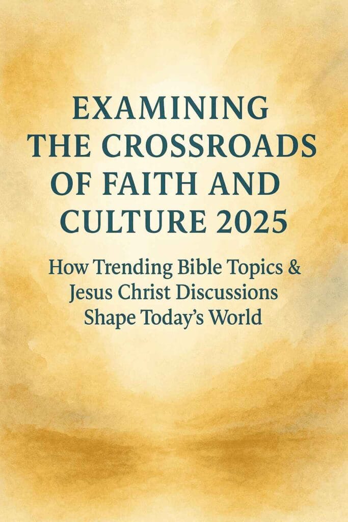 Examining the Crossroads of Faith and Culture 2025: How Trending Bible Topics & Jesus Christ Discussions Shape Today’s World